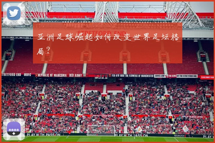 亚洲足球崛起如何改变世界足坛格局？