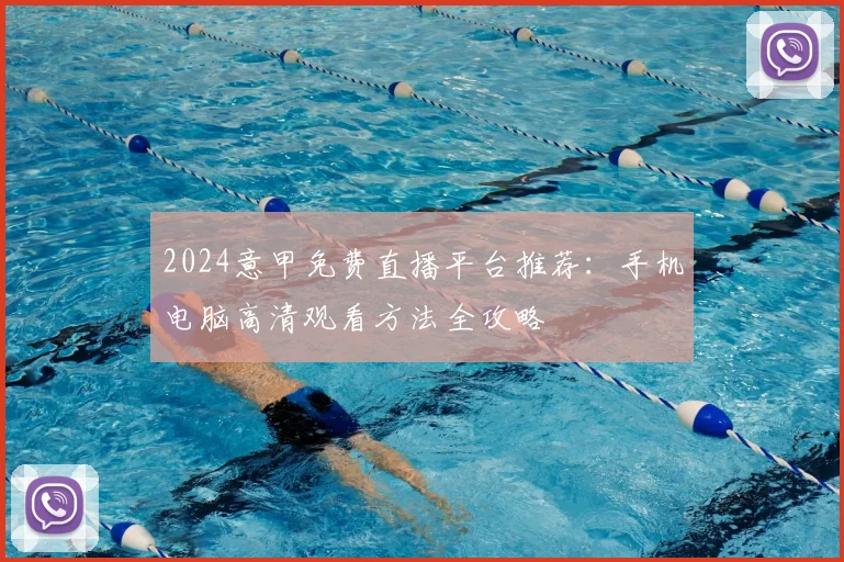 2024意甲免费直播平台推荐：手机电脑高清观看方法全攻略
