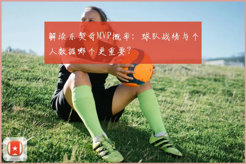 解读东契奇MVP概率：球队战绩与个人数据哪个更重要？