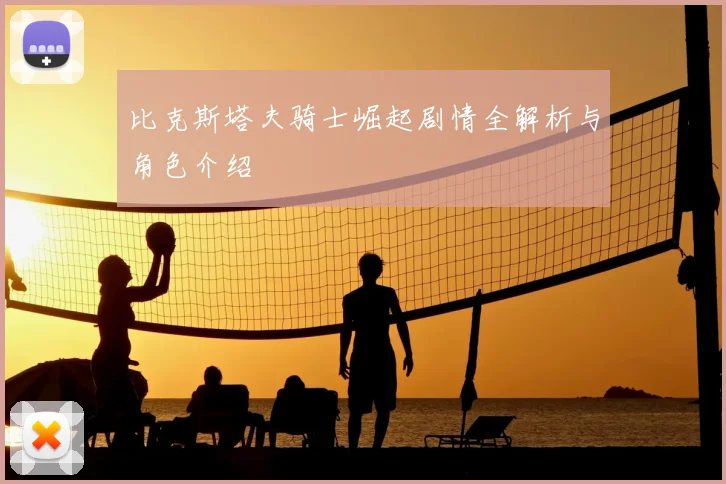 比克斯塔夫骑士崛起剧情全解析与角色介绍