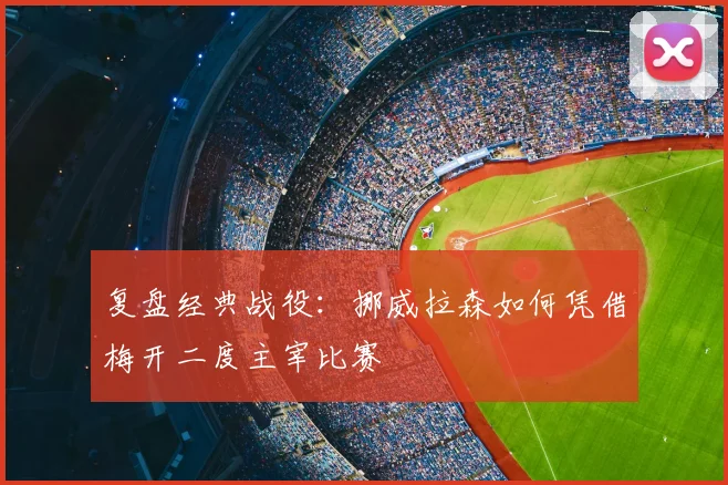 复盘经典战役:挪威拉森如何凭借梅开二度主宰比赛