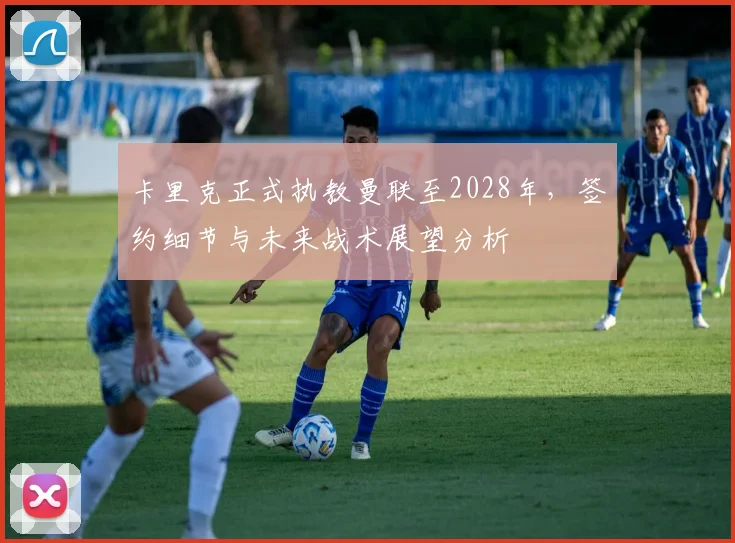 卡里克正式执教曼联至2028年，签约细节与未来战术展望分析