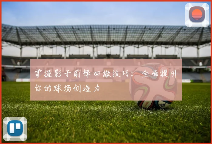 掌握影子前锋回撤技巧：全面提升你的球场创造力