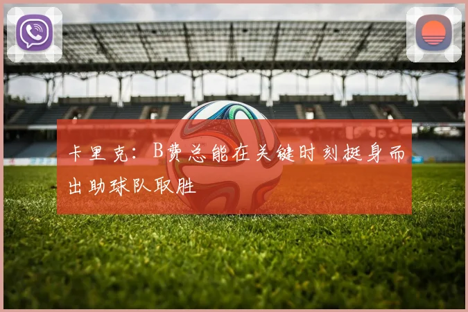 卡里克:B费总能在关键时刻挺身而出助球队取胜