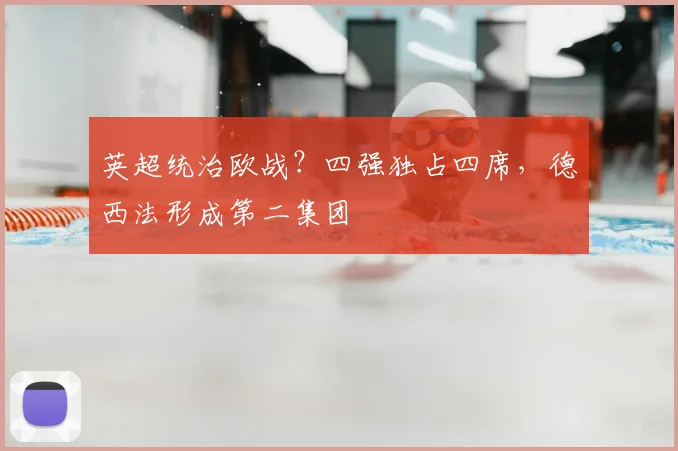 英超统治欧战？四强独占四席，德西法形成第二集团