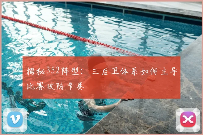 揭秘352阵型:三后卫体系如何主导比赛攻防节奏