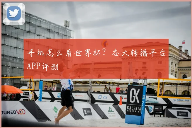 手机怎么看世界杯?各大转播平台APP评测